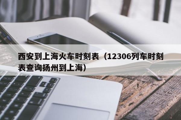 西安到上海火车时刻表（12306列车时刻表查询扬州到上海）