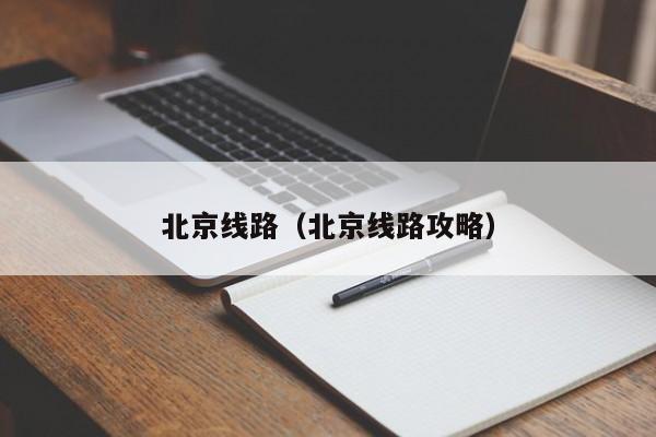 北京线路（北京线路攻略）