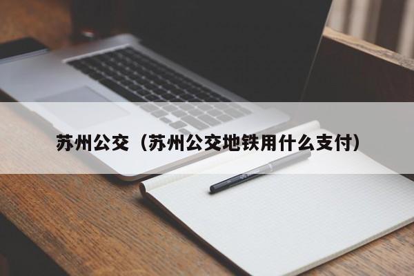 苏州公交（苏州公交地铁用什么支付）