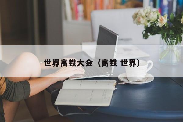 世界高铁大会（高铁 世界）
