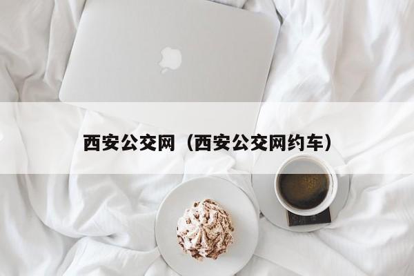 西安公交网（西安公交网约车）