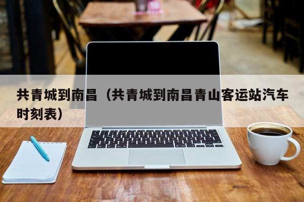 共青城到南昌（共青城到南昌青山客运站汽车时刻表）