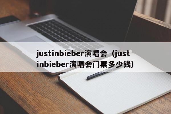 justinbieber演唱会（justinbieber演唱会门票多少钱）