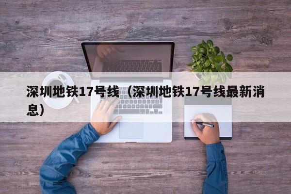 深圳地铁17号线（深圳地铁17号线最新消息）