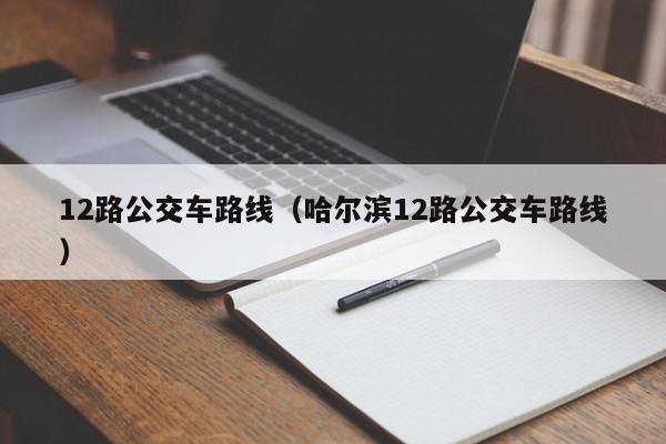 12路公交车路线（哈尔滨12路公交车路线）