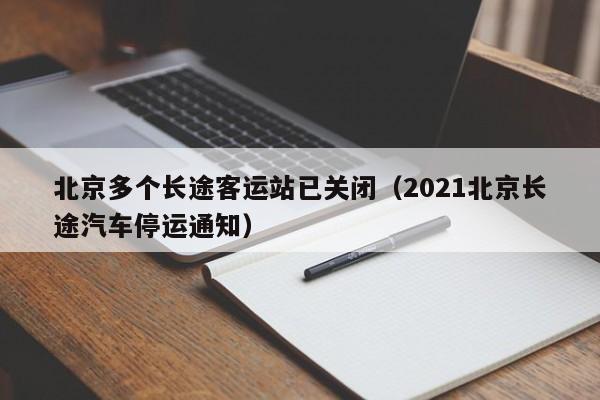 北京多个长途客运站已关闭（2021北京长途汽车停运通知）