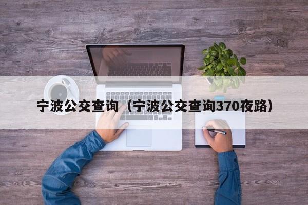 宁波公交查询（宁波公交查询370夜路）