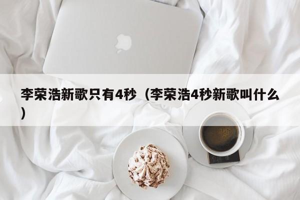 李荣浩新歌只有4秒（李荣浩4秒新歌叫什么）