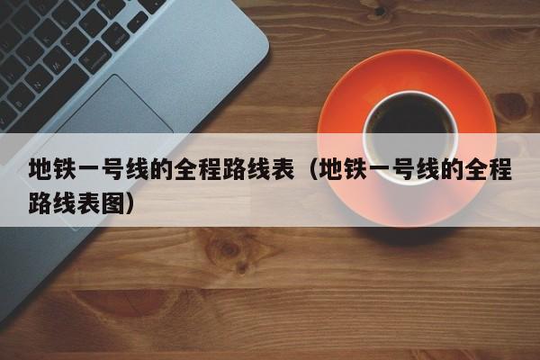 地铁一号线的全程路线表（地铁一号线的全程路线表图）