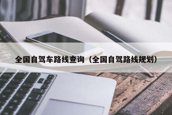 全国自驾车路线查询（全国自驾路线规划）