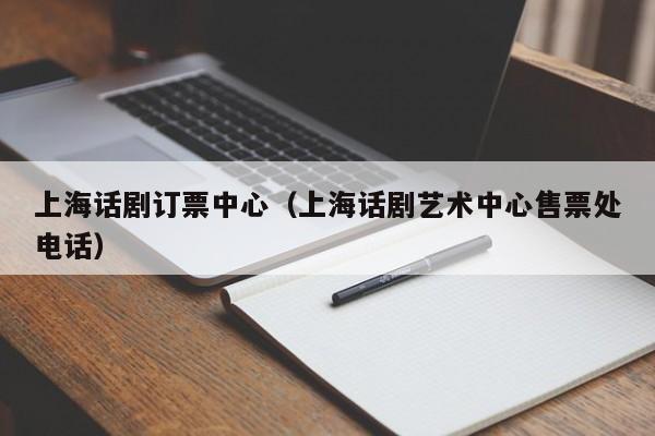 上海话剧订票中心（上海话剧艺术中心售票处电话）