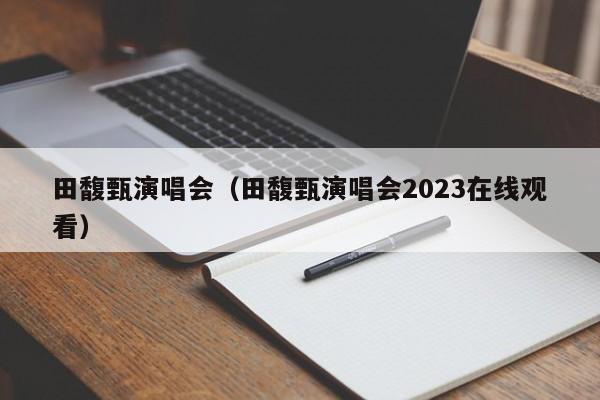 田馥甄演唱会（田馥甄演唱会2023在线观看）