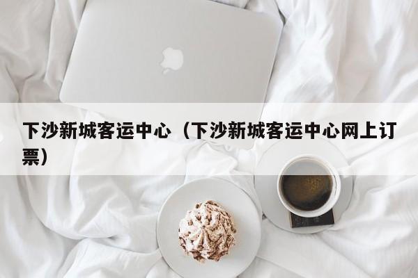 下沙新城客运中心（下沙新城客运中心网上订票）