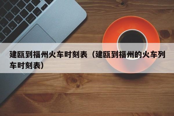 建瓯到福州火车时刻表（建瓯到福州的火车列车时刻表）