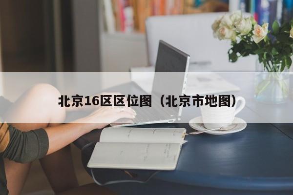 北京16区区位图（北京市地图）
