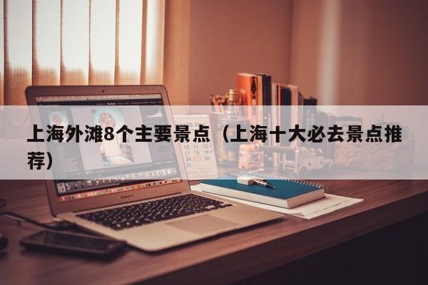 上海外滩8个主要景点（上海十大必去景点推荐）