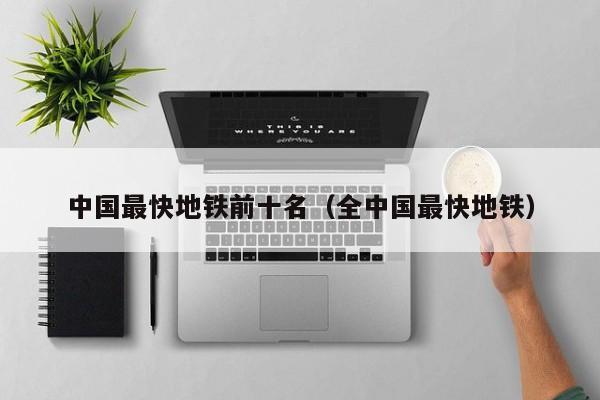 中国最快地铁前十名（全中国最快地铁）