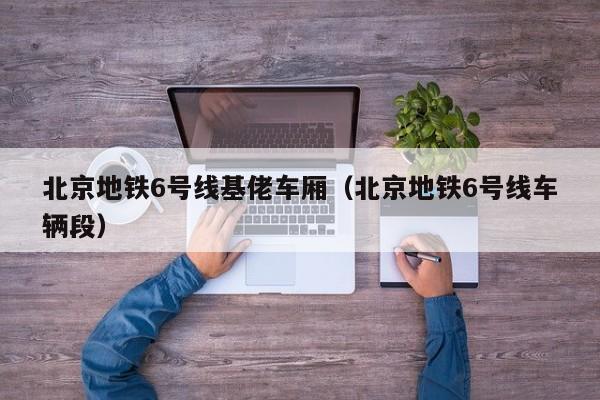 北京地铁6号线基佬车厢（北京地铁6号线车辆段）