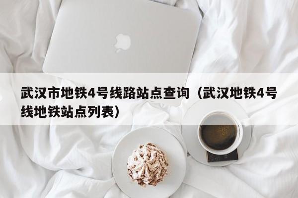 武汉市地铁4号线路站点查询（武汉地铁4号线地铁站点列表）