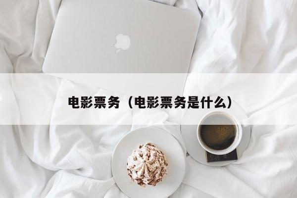 电影票务（电影票务是什么）