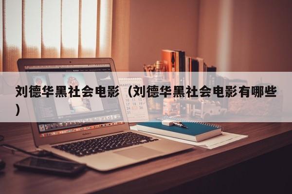 刘德华黑社会电影（刘德华黑社会电影有哪些）