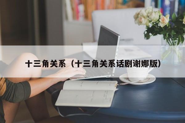 十三角关系（十三角关系话剧谢娜版）
