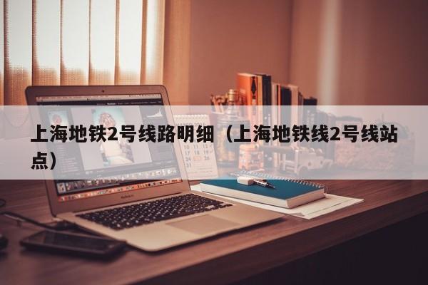 上海地铁2号线路明细（上海地铁线2号线站点）