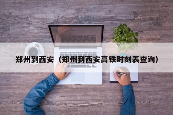 郑州到西安（郑州到西安高铁时刻表查询）