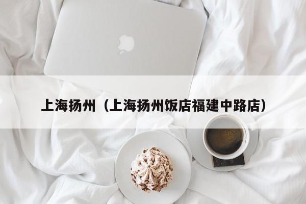 上海扬州（上海扬州饭店福建中路店）