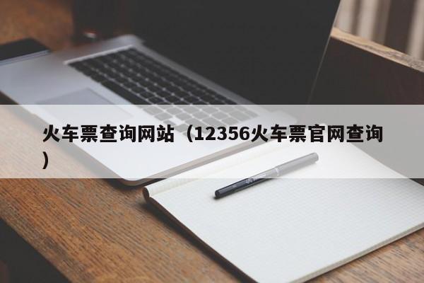 火车票查询网站（12356火车票官网查询）