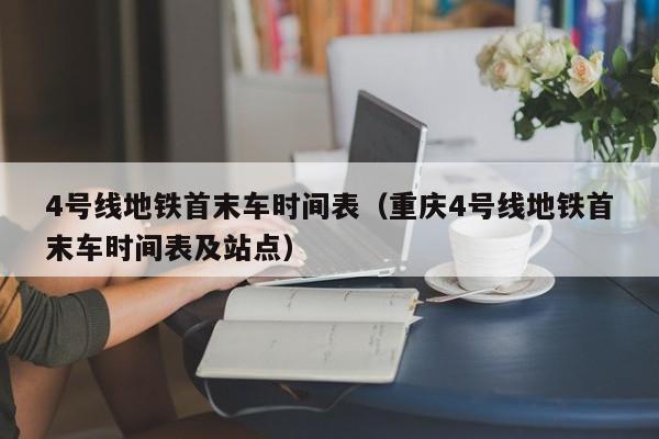4号线地铁首末车时间表（重庆4号线地铁首末车时间表及站点）