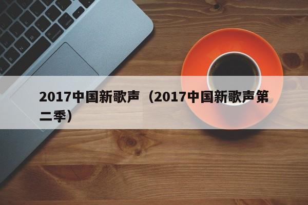 2017中国新歌声（2017中国新歌声第二季）