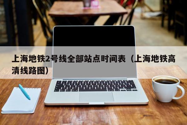 上海地铁2号线全部站点时间表（上海地铁高清线路图）