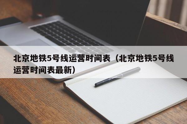 北京地铁5号线运营时间表（北京地铁5号线运营时间表最新）