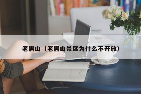 老黑山（老黑山景区为什么不开放）
