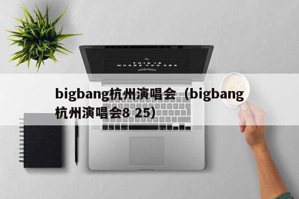 bigbang杭州演唱会（bigbang杭州演唱会8 25）
