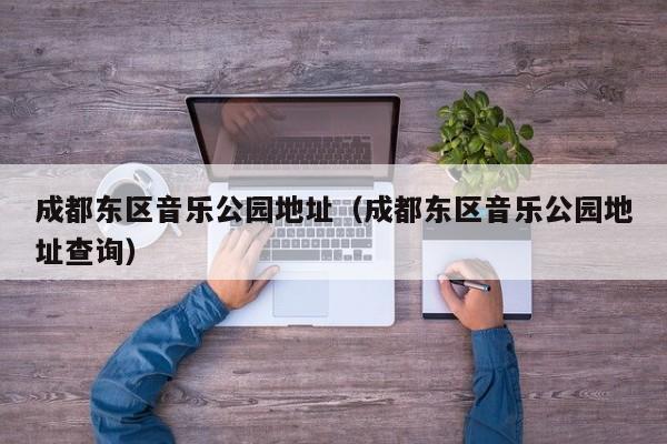 成都东区音乐公园地址（成都东区音乐公园地址查询）
