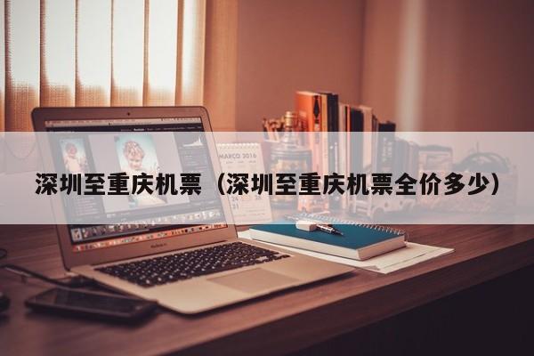 深圳至重庆机票（深圳至重庆机票全价多少）