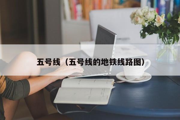 五号线（五号线的地铁线路图）