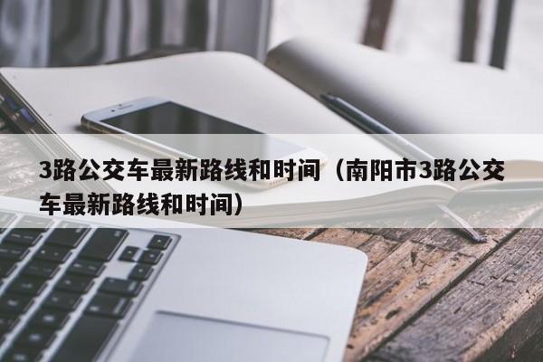 3路公交车最新路线和时间（南阳市3路公交车最新路线和时间）