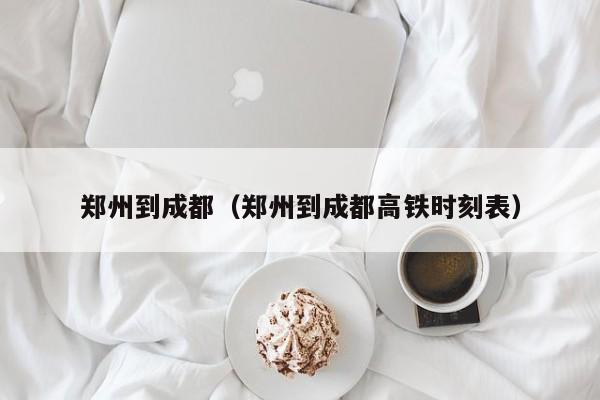 郑州到成都（郑州到成都高铁时刻表）