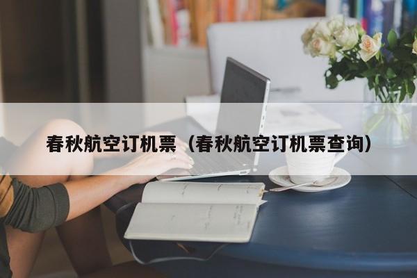 春秋航空订机票（春秋航空订机票查询）
