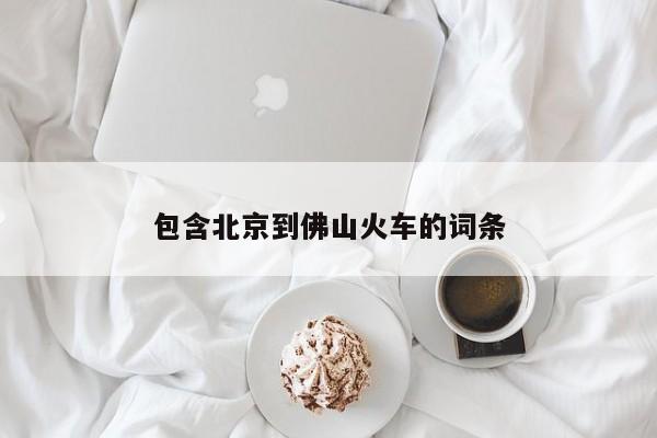 包含北京到佛山火车的词条