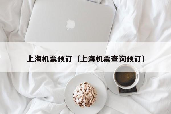 上海机票预订（上海机票查询预订）