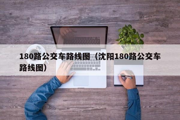 180路公交车路线图（沈阳180路公交车路线图）