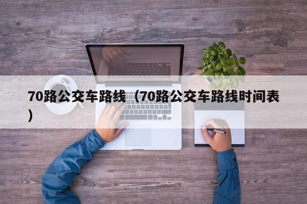 70路公交车路线（70路公交车路线时间表）