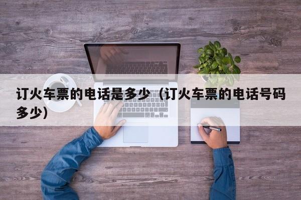 订火车票的电话是多少（订火车票的电话号码多少）