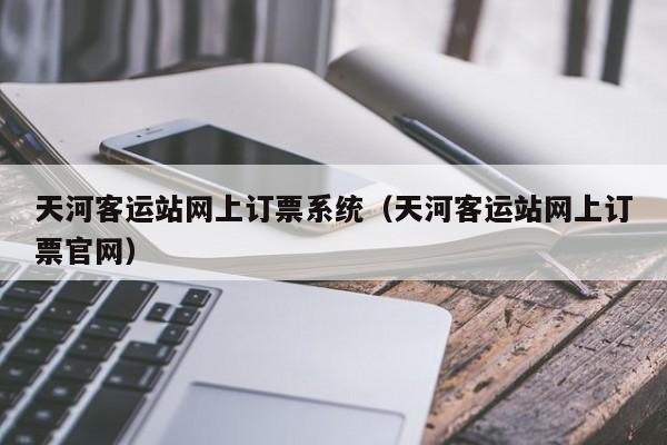 天河客运站网上订票系统（天河客运站网上订票官网）
