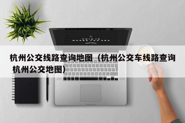 杭州公交线路查询地图（杭州公交车线路查询 杭州公交地图）