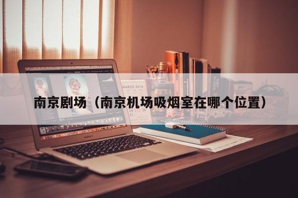 南京剧场（南京机场吸烟室在哪个位置）